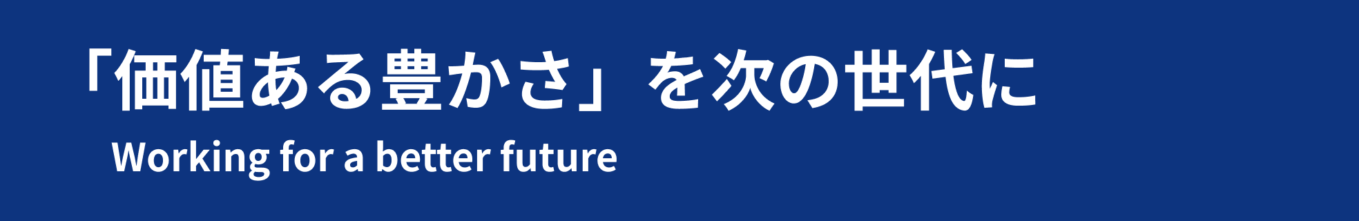 Working for a better future「価値ある豊かさ」を次の世代に